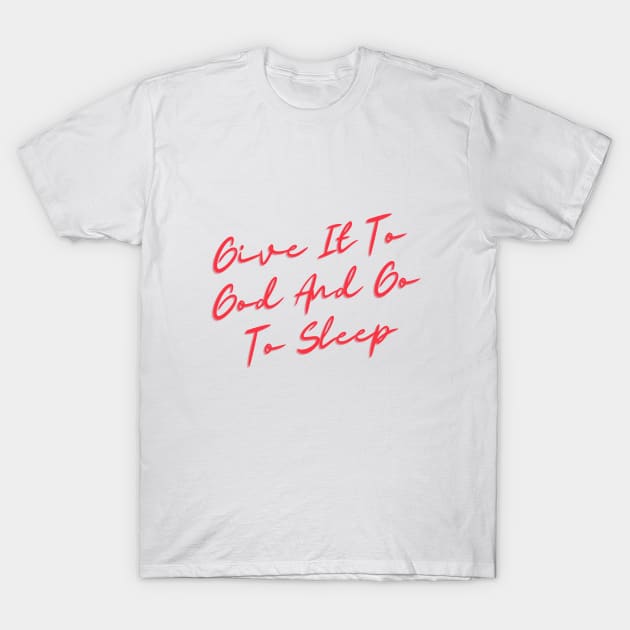 Give it to god and go to sleep T-Shirt by GoodWills